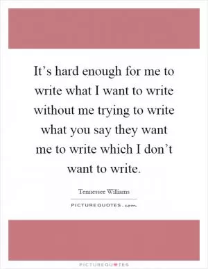 It’s hard enough for me to write what I want to write without me trying to write what you say they want me to write which I don’t want to write Picture Quote #1