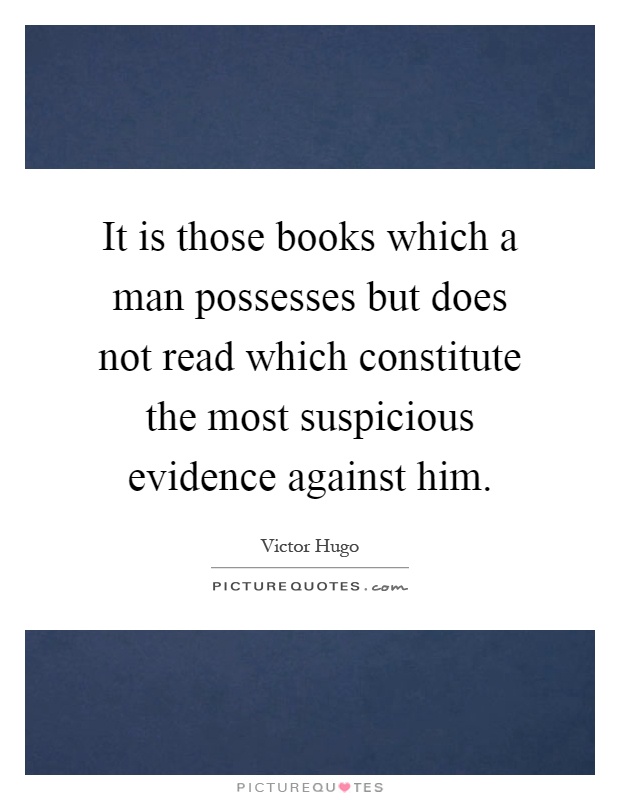 It is those books which a man possesses but does not read which constitute the most suspicious evidence against him Picture Quote #1