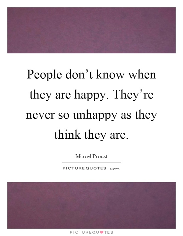 People don't know when they are happy. They're never so unhappy as they think they are Picture Quote #1