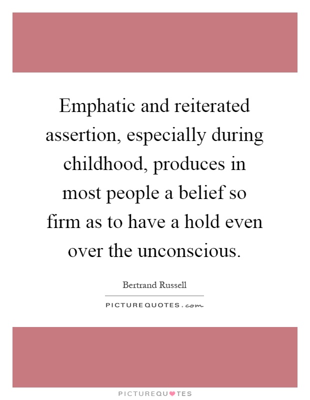 Emphatic and reiterated assertion, especially during childhood, produces in most people a belief so firm as to have a hold even over the unconscious Picture Quote #1