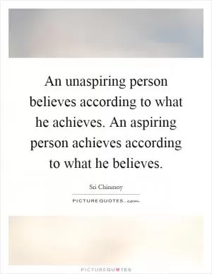 An unaspiring person believes according to what he achieves. An aspiring person achieves according to what he believes Picture Quote #1