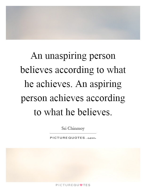 An unaspiring person believes according to what he achieves. An aspiring person achieves according to what he believes Picture Quote #1