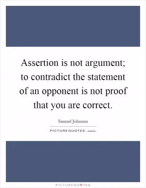 Assertion is not argument; to contradict the statement of an opponent is not proof that you are correct Picture Quote #1