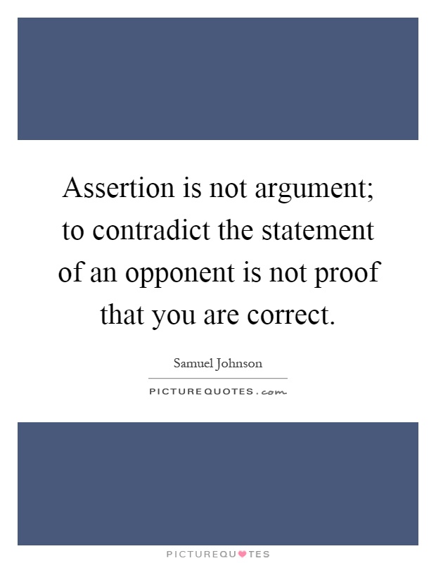 Assertion is not argument; to contradict the statement of an opponent is not proof that you are correct Picture Quote #1