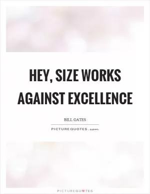 Hey, size works against excellence Picture Quote #1