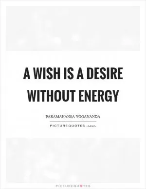 A wish is a desire without energy Picture Quote #1