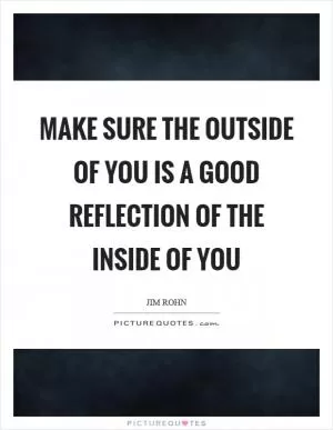 Make sure the outside of you is a good reflection of the inside of you Picture Quote #1