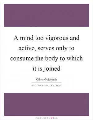 A mind too vigorous and active, serves only to consume the body to which it is joined Picture Quote #1
