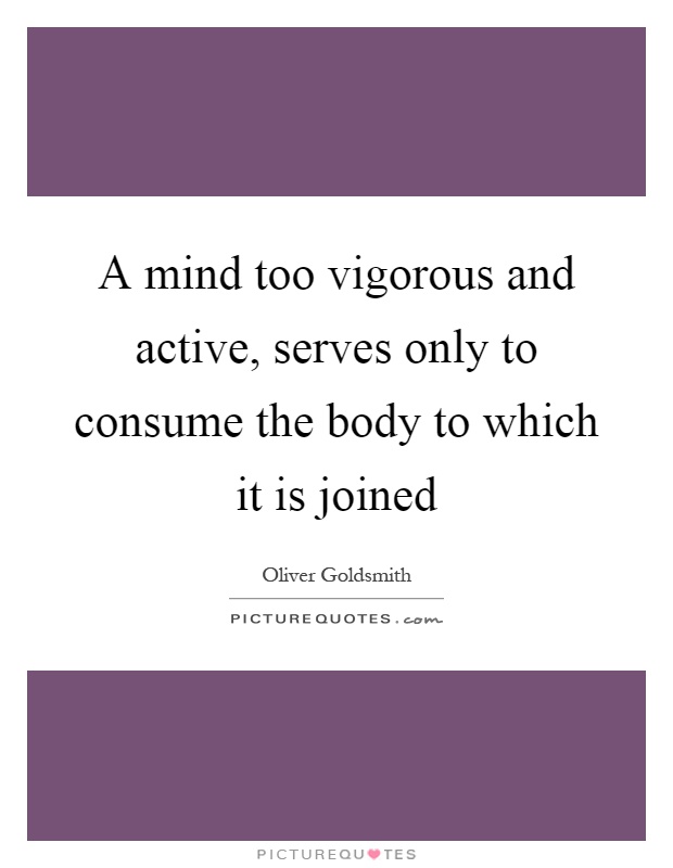 A mind too vigorous and active, serves only to consume the body to which it is joined Picture Quote #1