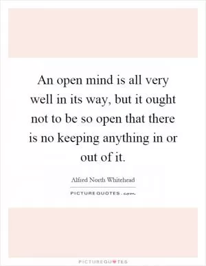 An open mind is all very well in its way, but it ought not to be so open that there is no keeping anything in or out of it Picture Quote #1