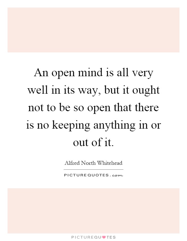 An open mind is all very well in its way, but it ought not to be so open that there is no keeping anything in or out of it Picture Quote #1