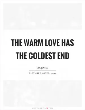 The warm love has the coldest end Picture Quote #1