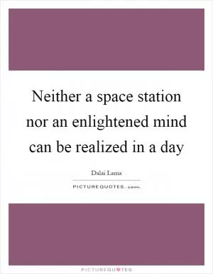 Neither a space station nor an enlightened mind can be realized in a day Picture Quote #1