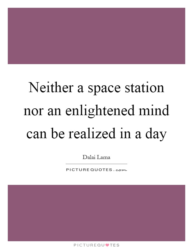 Neither a space station nor an enlightened mind can be realized in a day Picture Quote #1
