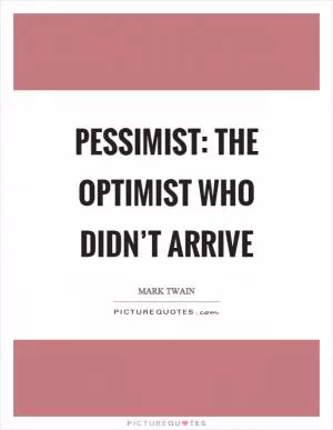 Pessimist: The optimist who didn’t arrive Picture Quote #1