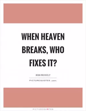 When heaven breaks, who fixes it? Picture Quote #1