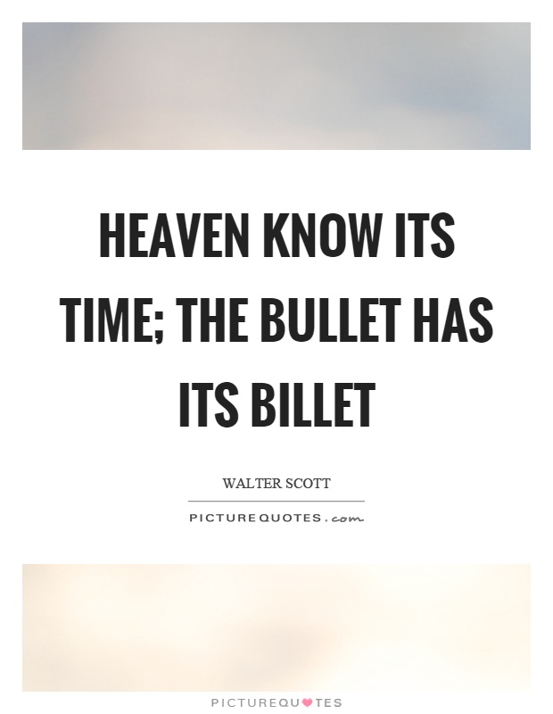 Heaven know its time; the bullet has its billet Picture Quote #1