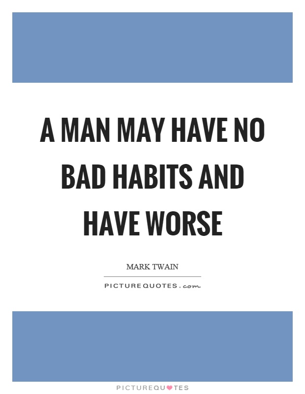 A man may have no bad habits and have worse Picture Quote #1