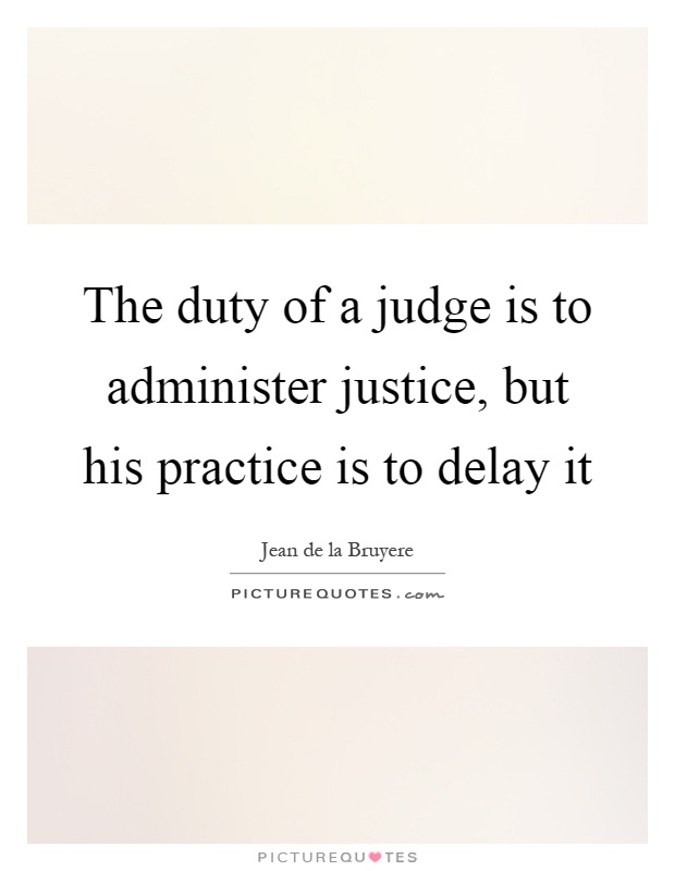 The duty of a judge is to administer justice, but his practice is to delay it Picture Quote #1