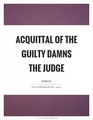 Acquittal of the guilty damns the judge Picture Quote #1