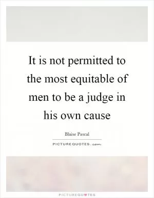 It is not permitted to the most equitable of men to be a judge in his own cause Picture Quote #1