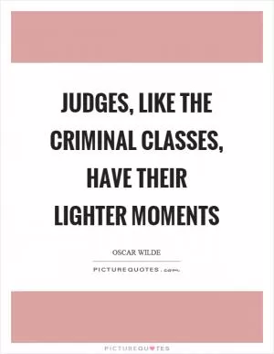 Judges, like the criminal classes, have their lighter moments Picture Quote #1