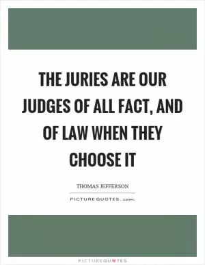 The juries are our judges of all fact, and of law when they choose it Picture Quote #1