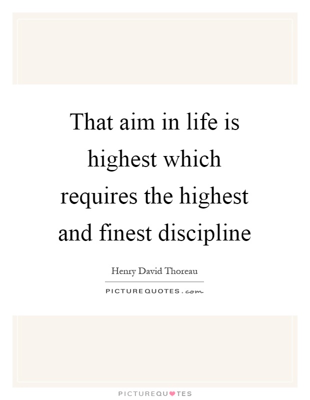 That aim in life is highest which requires the highest and finest discipline Picture Quote #1