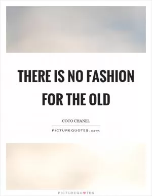 There is no fashion for the old Picture Quote #1