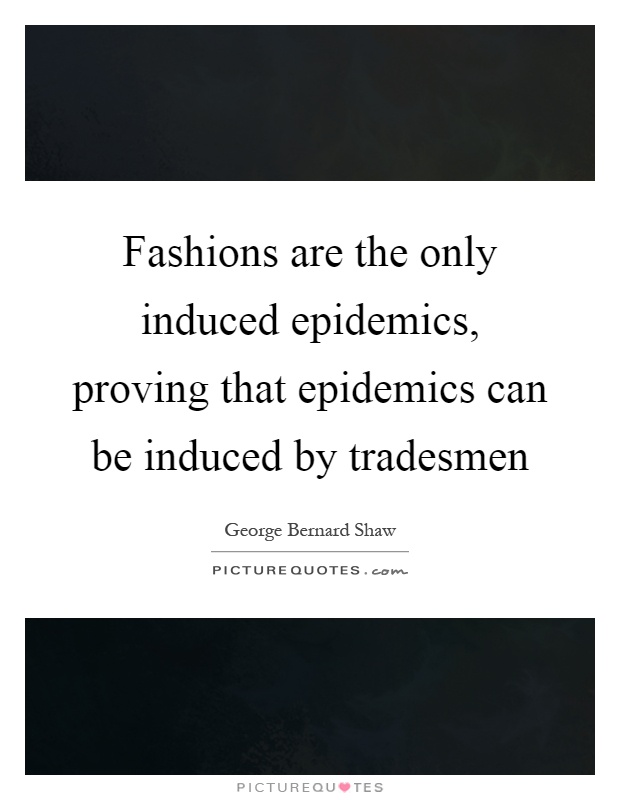 Fashions are the only induced epidemics, proving that epidemics can be induced by tradesmen Picture Quote #1