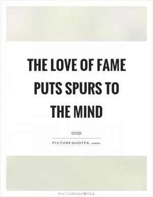 The love of fame puts spurs to the mind Picture Quote #1