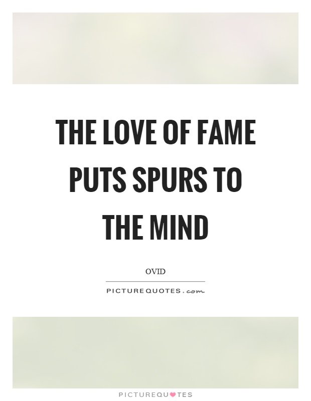 The love of fame puts spurs to the mind Picture Quote #1