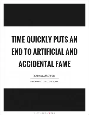Time quickly puts an end to artificial and accidental fame Picture Quote #1
