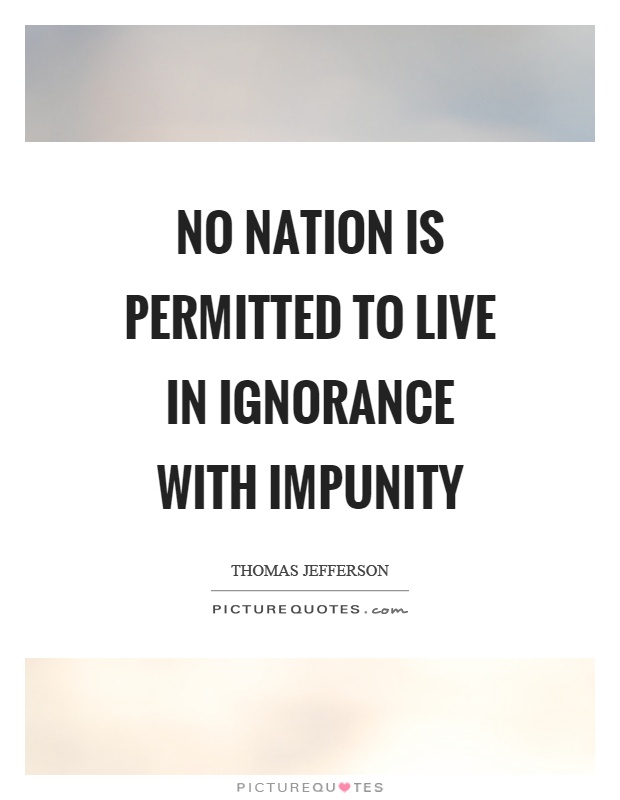 No nation is permitted to live in ignorance with impunity Picture Quote #1