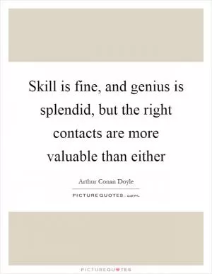 Skill is fine, and genius is splendid, but the right contacts are more valuable than either Picture Quote #1