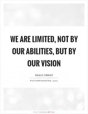 We are limited, not by our abilities, but by our vision Picture Quote #1