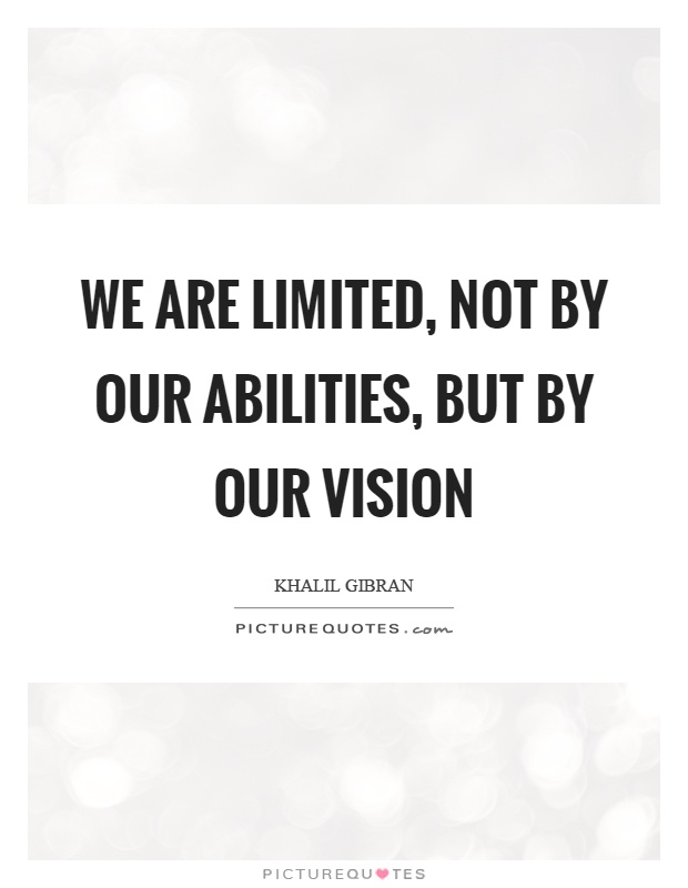 We are limited, not by our abilities, but by our vision Picture Quote #1