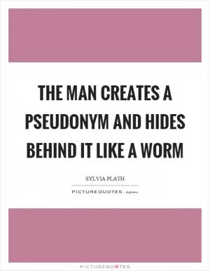 The man creates a pseudonym and hides behind it like a worm Picture Quote #1