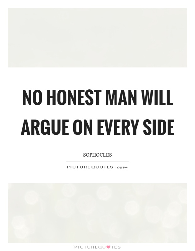 No honest man will argue on every side Picture Quote #1