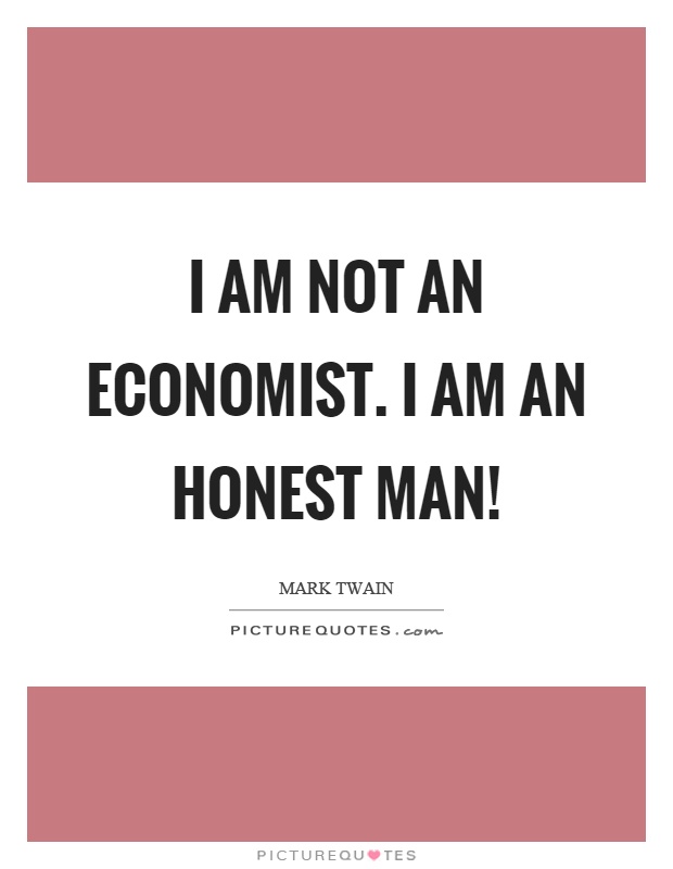 I am not an economist. I am an honest man! Picture Quote #1