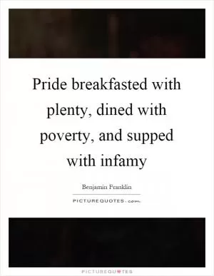 Pride breakfasted with plenty, dined with poverty, and supped with infamy Picture Quote #1