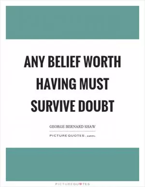 Any belief worth having must survive doubt Picture Quote #1