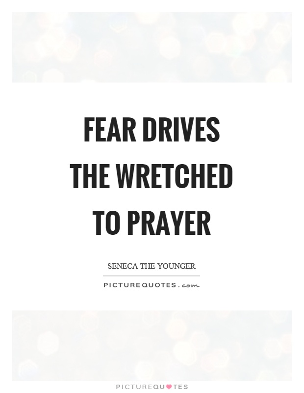 Fear drives the wretched to prayer Picture Quote #1