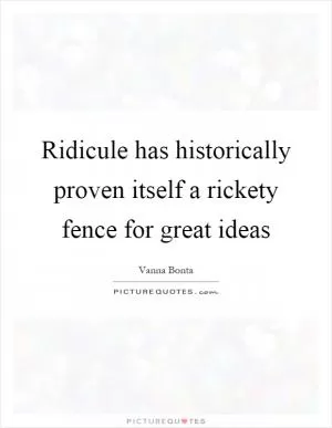 Ridicule has historically proven itself a rickety fence for great ideas Picture Quote #1