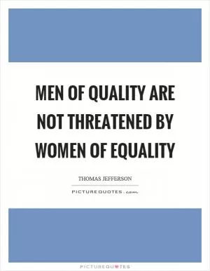Men of quality are not threatened by women of equality Picture Quote #1
