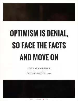 Optimism is denial, so face the facts and move on Picture Quote #1