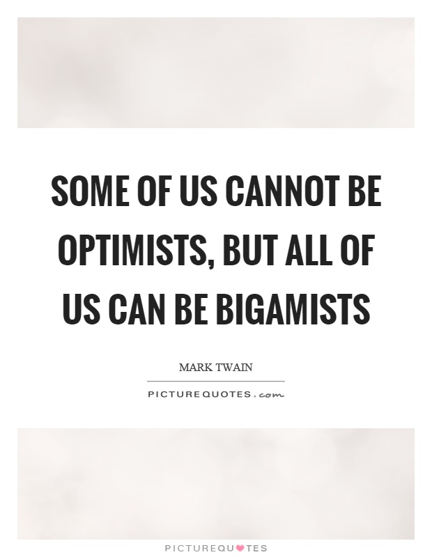 Some of us cannot be optimists, but all of us can be bigamists Picture Quote #1