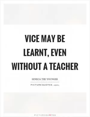 Vice may be learnt, even without a teacher Picture Quote #1