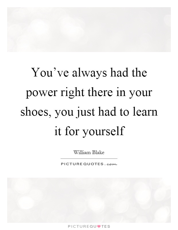 You've always had the power right there in your shoes, you just had to learn it for yourself Picture Quote #1