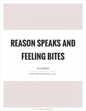 Reason speaks and feeling bites Picture Quote #1